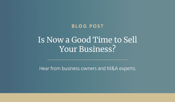 Given an Uncertain Market, Is Now a Good Time to Sell Your Business? The Answer May Surprise You