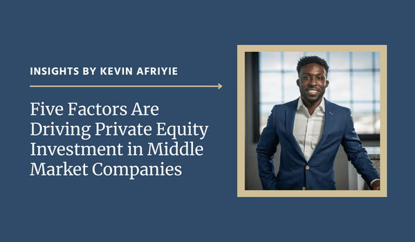 Five Factors Are Driving Private Equity Investment in Middle Market Companies
