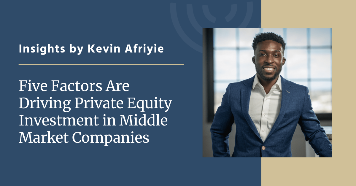 Five Factors Are Driving Private Equity Investment in Middle Market Companies, Insights by Kevin Afriyie